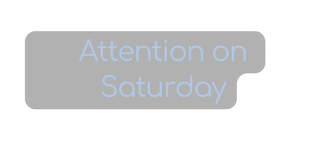 Attention on Saturday